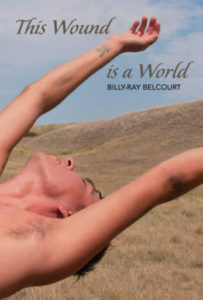 The cover of This Wound is a World by Billy-Ray Belcourt shows a shirtless Billy-Ray, bending backwards, his arms outstretched over his head, against the backdrop of dry grass on rolling hills, and a blue sky.